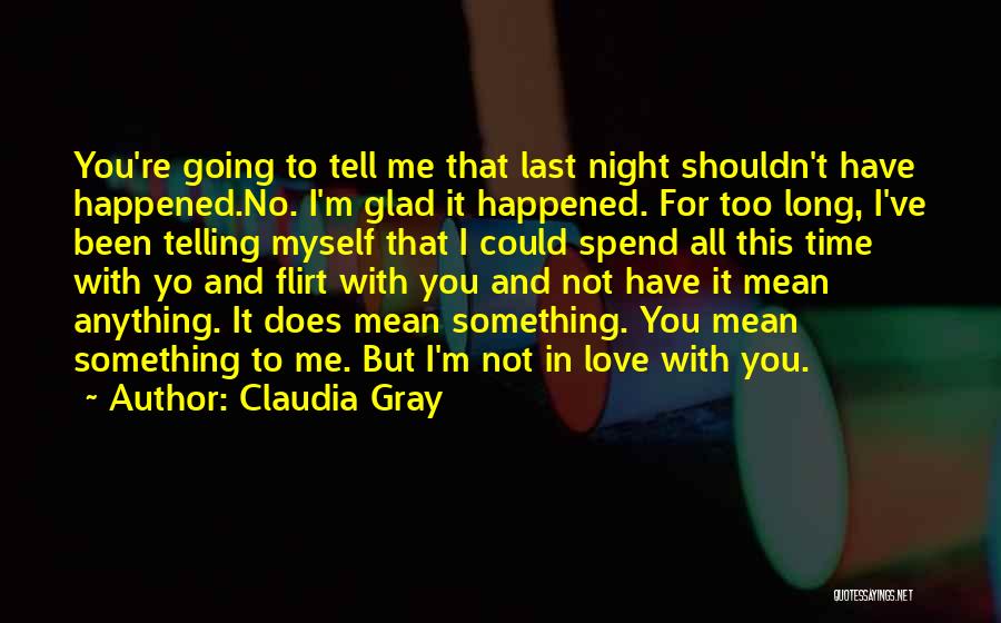 Claudia Gray Quotes: You're Going To Tell Me That Last Night Shouldn't Have Happened.no. I'm Glad It Happened. For Too Long, I've Been