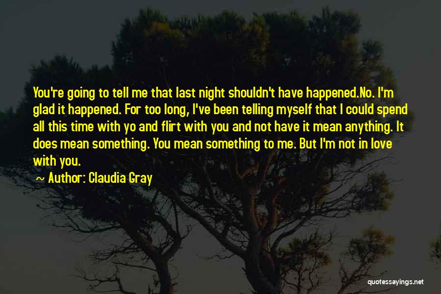 Claudia Gray Quotes: You're Going To Tell Me That Last Night Shouldn't Have Happened.no. I'm Glad It Happened. For Too Long, I've Been