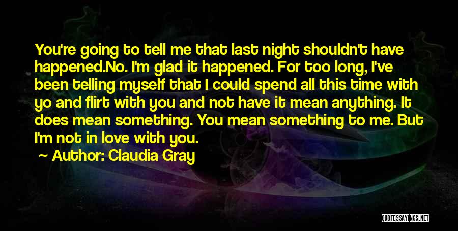 Claudia Gray Quotes: You're Going To Tell Me That Last Night Shouldn't Have Happened.no. I'm Glad It Happened. For Too Long, I've Been