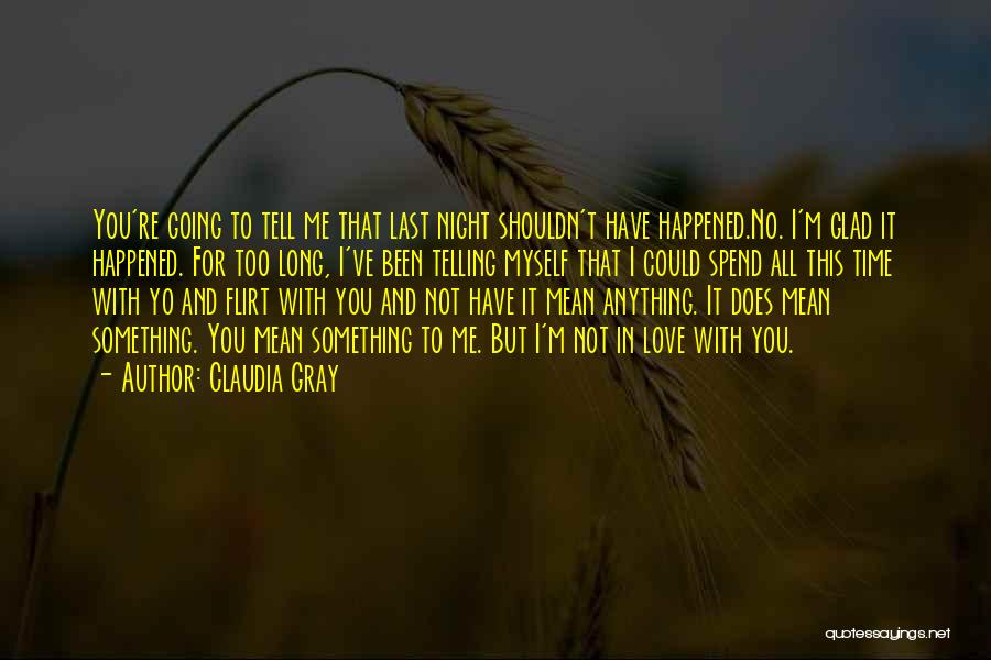 Claudia Gray Quotes: You're Going To Tell Me That Last Night Shouldn't Have Happened.no. I'm Glad It Happened. For Too Long, I've Been