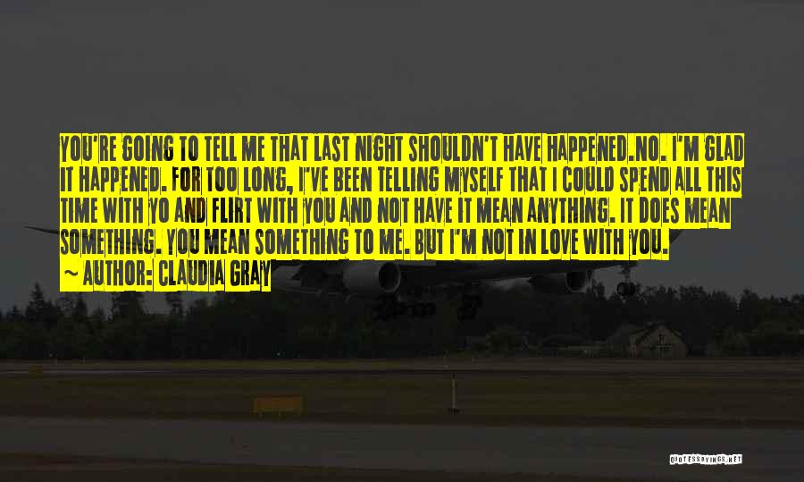 Claudia Gray Quotes: You're Going To Tell Me That Last Night Shouldn't Have Happened.no. I'm Glad It Happened. For Too Long, I've Been