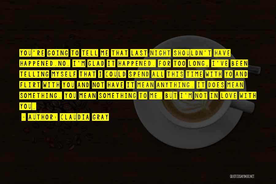 Claudia Gray Quotes: You're Going To Tell Me That Last Night Shouldn't Have Happened.no. I'm Glad It Happened. For Too Long, I've Been