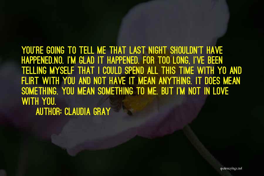 Claudia Gray Quotes: You're Going To Tell Me That Last Night Shouldn't Have Happened.no. I'm Glad It Happened. For Too Long, I've Been