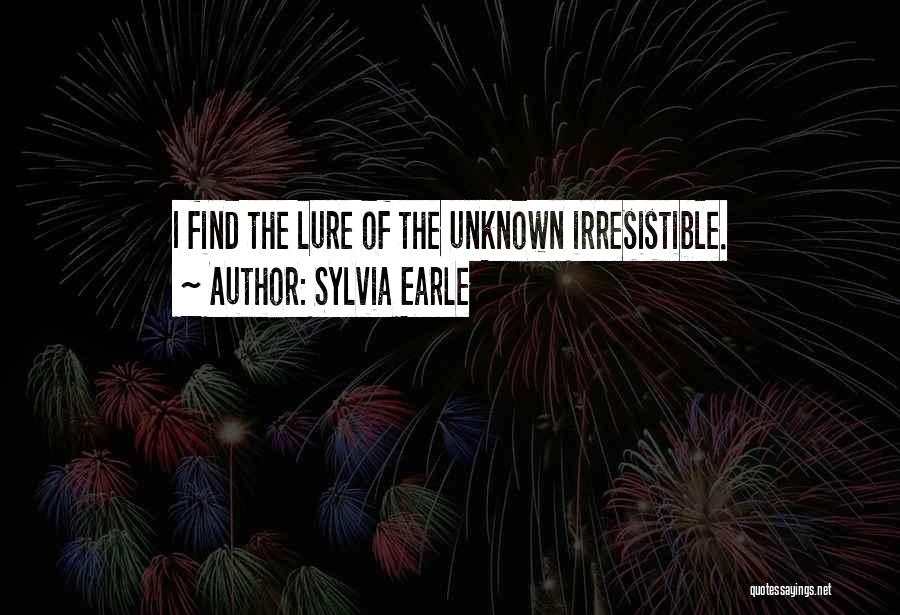 Sylvia Earle Quotes: I Find The Lure Of The Unknown Irresistible.