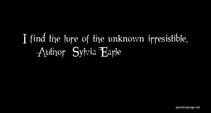 Sylvia Earle Quotes: I Find The Lure Of The Unknown Irresistible.