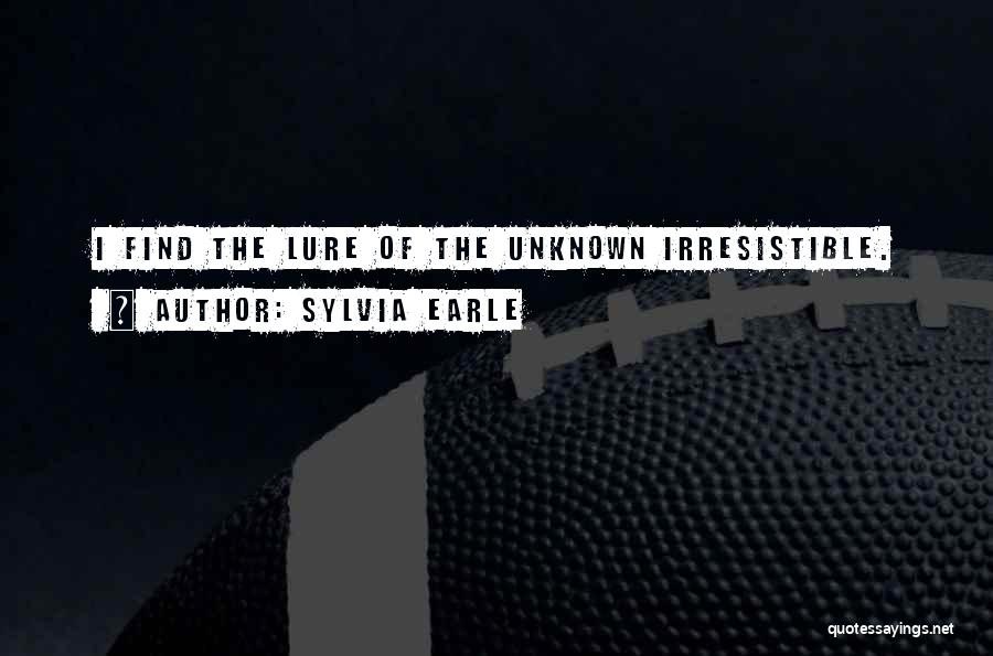 Sylvia Earle Quotes: I Find The Lure Of The Unknown Irresistible.