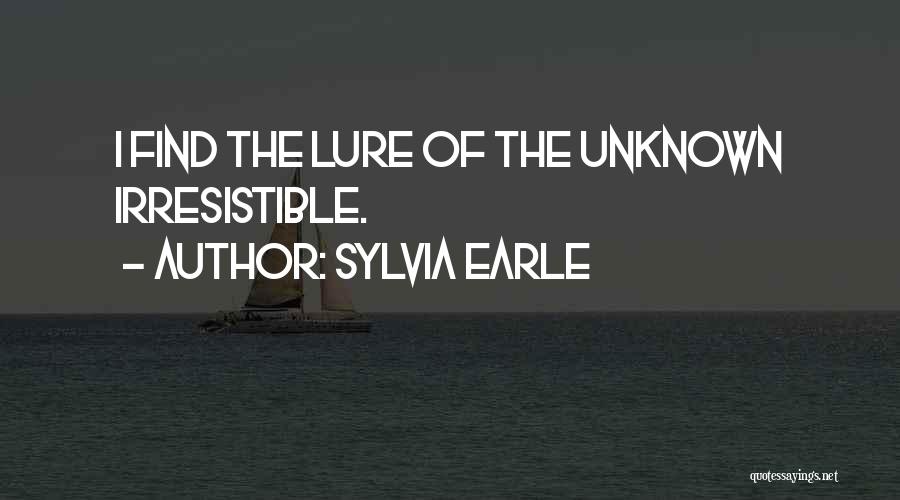 Sylvia Earle Quotes: I Find The Lure Of The Unknown Irresistible.