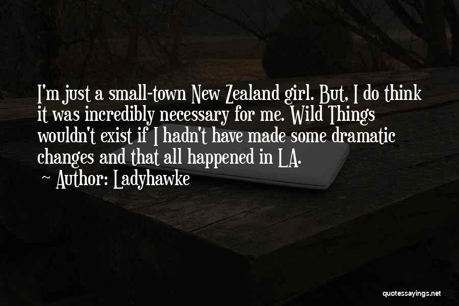 Ladyhawke Quotes: I'm Just A Small-town New Zealand Girl. But, I Do Think It Was Incredibly Necessary For Me. Wild Things Wouldn't