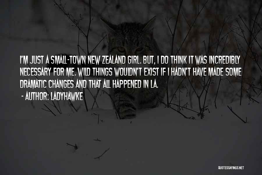 Ladyhawke Quotes: I'm Just A Small-town New Zealand Girl. But, I Do Think It Was Incredibly Necessary For Me. Wild Things Wouldn't
