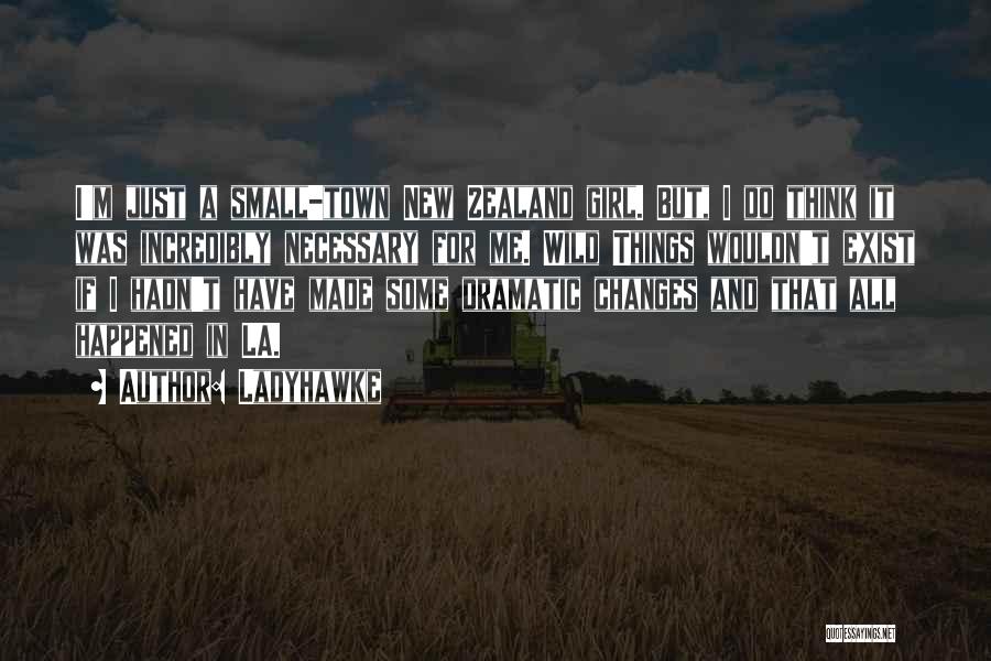 Ladyhawke Quotes: I'm Just A Small-town New Zealand Girl. But, I Do Think It Was Incredibly Necessary For Me. Wild Things Wouldn't