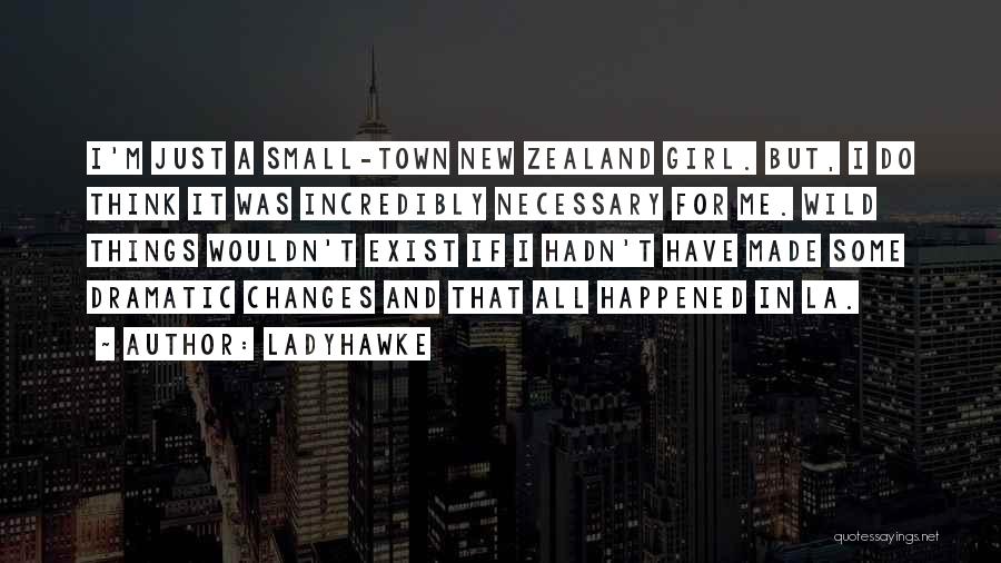 Ladyhawke Quotes: I'm Just A Small-town New Zealand Girl. But, I Do Think It Was Incredibly Necessary For Me. Wild Things Wouldn't