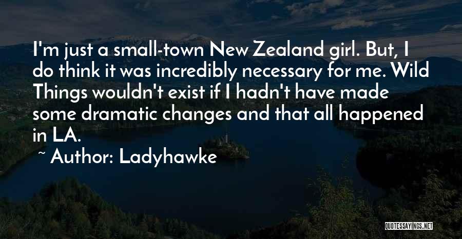 Ladyhawke Quotes: I'm Just A Small-town New Zealand Girl. But, I Do Think It Was Incredibly Necessary For Me. Wild Things Wouldn't