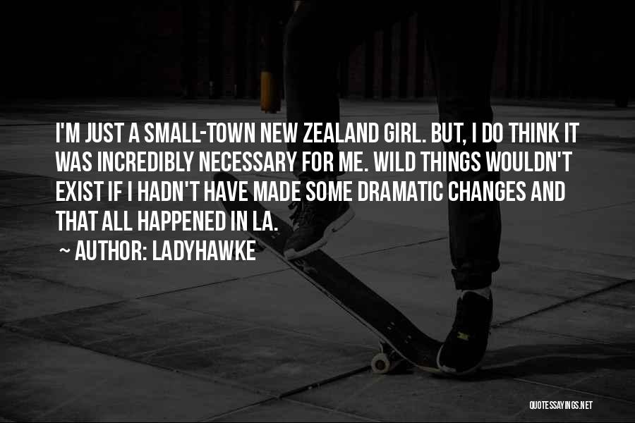 Ladyhawke Quotes: I'm Just A Small-town New Zealand Girl. But, I Do Think It Was Incredibly Necessary For Me. Wild Things Wouldn't