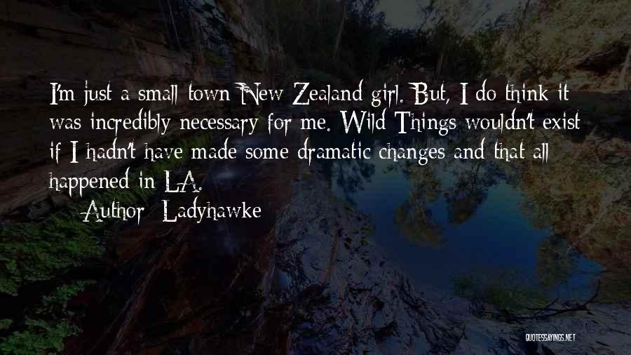 Ladyhawke Quotes: I'm Just A Small-town New Zealand Girl. But, I Do Think It Was Incredibly Necessary For Me. Wild Things Wouldn't