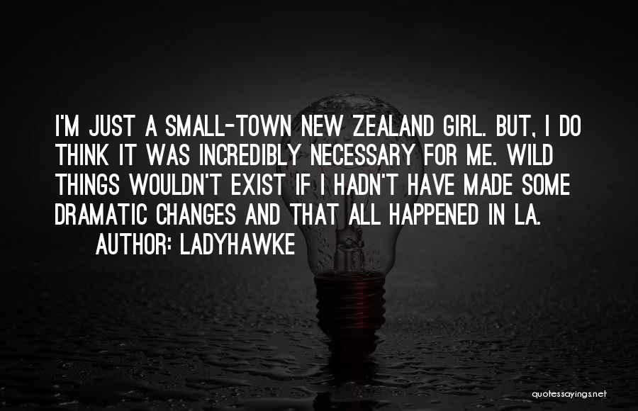 Ladyhawke Quotes: I'm Just A Small-town New Zealand Girl. But, I Do Think It Was Incredibly Necessary For Me. Wild Things Wouldn't