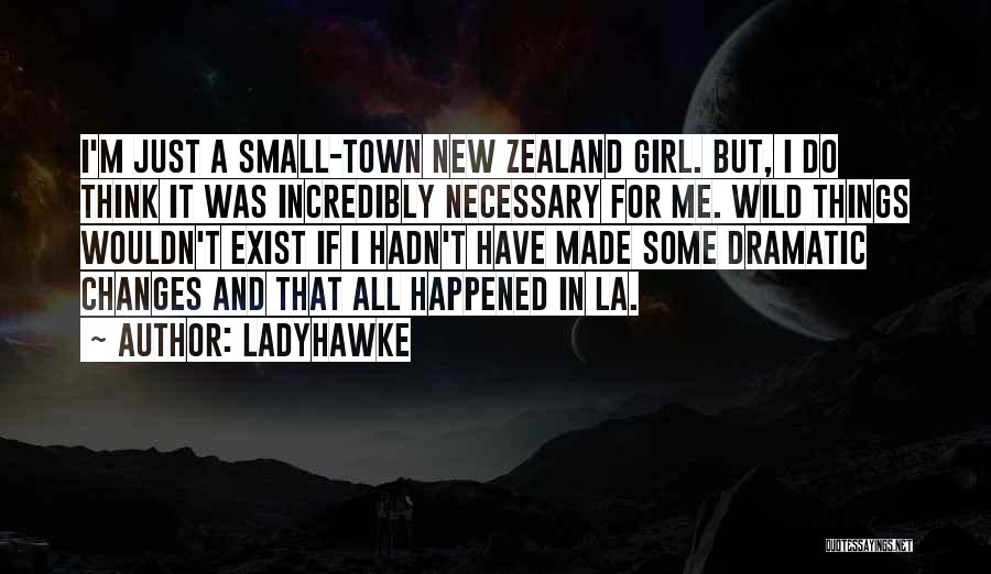 Ladyhawke Quotes: I'm Just A Small-town New Zealand Girl. But, I Do Think It Was Incredibly Necessary For Me. Wild Things Wouldn't