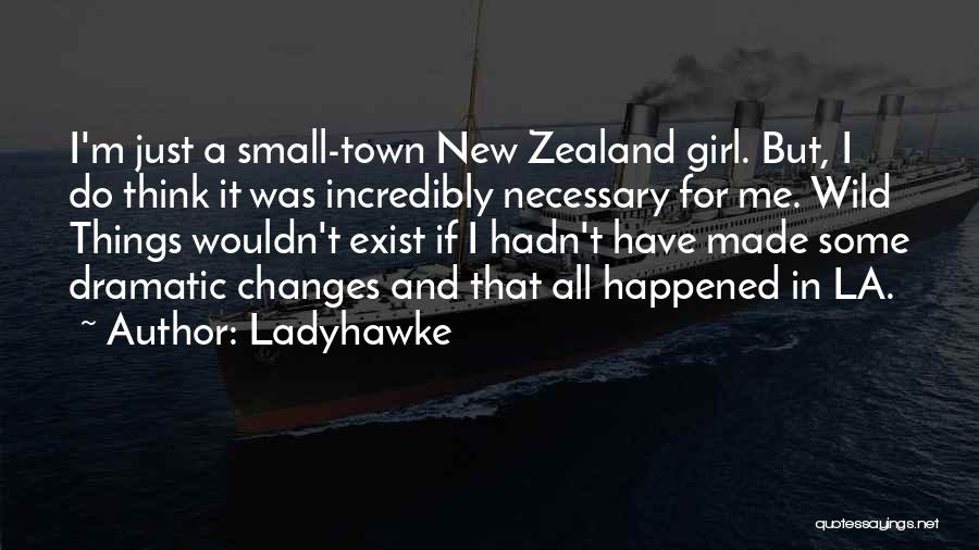 Ladyhawke Quotes: I'm Just A Small-town New Zealand Girl. But, I Do Think It Was Incredibly Necessary For Me. Wild Things Wouldn't