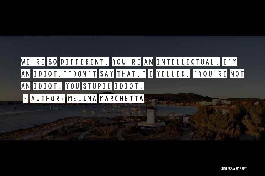 Melina Marchetta Quotes: We're So Different. You're An Intellectual. I'm An Idiot.don't Say That, I Yelled. You're Not An Idiot, You Stupid Idiot.