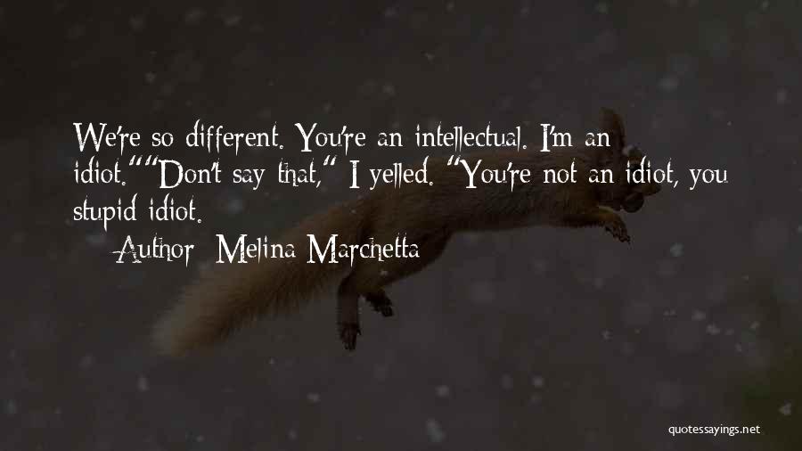 Melina Marchetta Quotes: We're So Different. You're An Intellectual. I'm An Idiot.don't Say That, I Yelled. You're Not An Idiot, You Stupid Idiot.