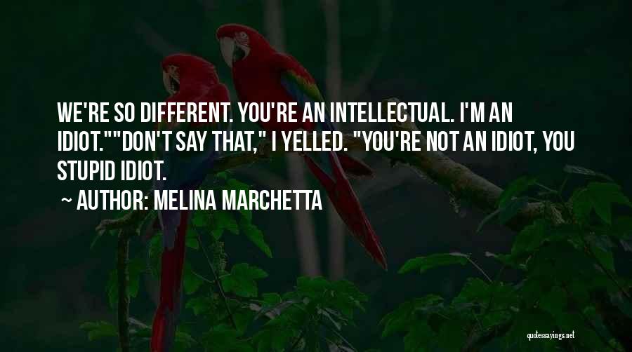 Melina Marchetta Quotes: We're So Different. You're An Intellectual. I'm An Idiot.don't Say That, I Yelled. You're Not An Idiot, You Stupid Idiot.