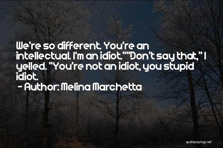 Melina Marchetta Quotes: We're So Different. You're An Intellectual. I'm An Idiot.don't Say That, I Yelled. You're Not An Idiot, You Stupid Idiot.