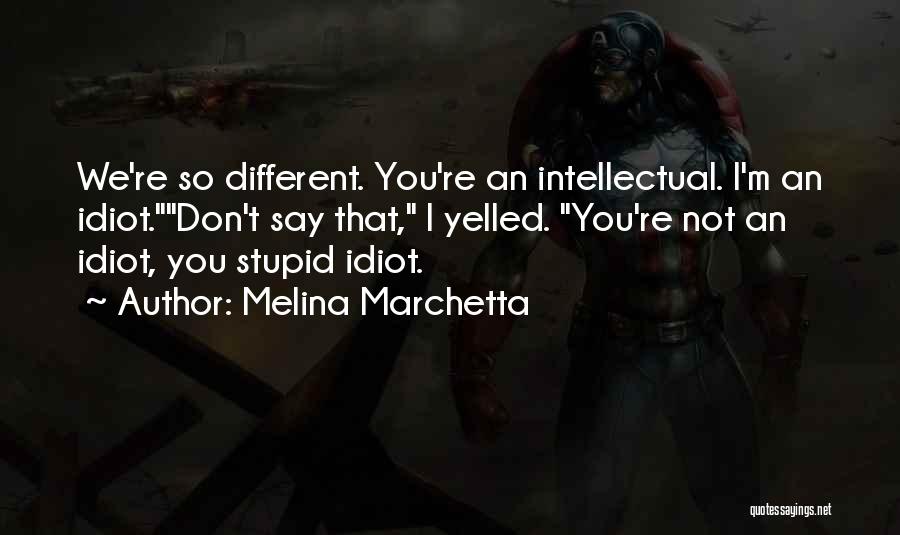 Melina Marchetta Quotes: We're So Different. You're An Intellectual. I'm An Idiot.don't Say That, I Yelled. You're Not An Idiot, You Stupid Idiot.