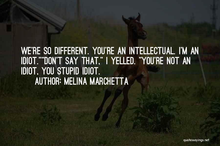 Melina Marchetta Quotes: We're So Different. You're An Intellectual. I'm An Idiot.don't Say That, I Yelled. You're Not An Idiot, You Stupid Idiot.