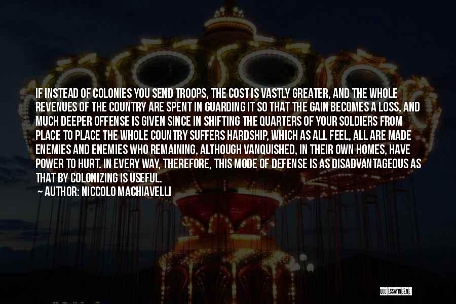 Niccolo Machiavelli Quotes: If Instead Of Colonies You Send Troops, The Cost Is Vastly Greater, And The Whole Revenues Of The Country Are