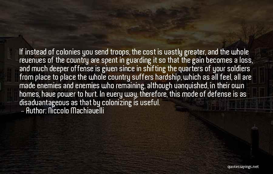 Niccolo Machiavelli Quotes: If Instead Of Colonies You Send Troops, The Cost Is Vastly Greater, And The Whole Revenues Of The Country Are
