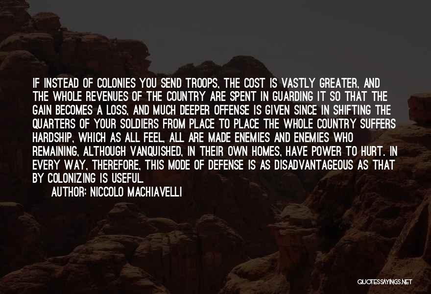 Niccolo Machiavelli Quotes: If Instead Of Colonies You Send Troops, The Cost Is Vastly Greater, And The Whole Revenues Of The Country Are