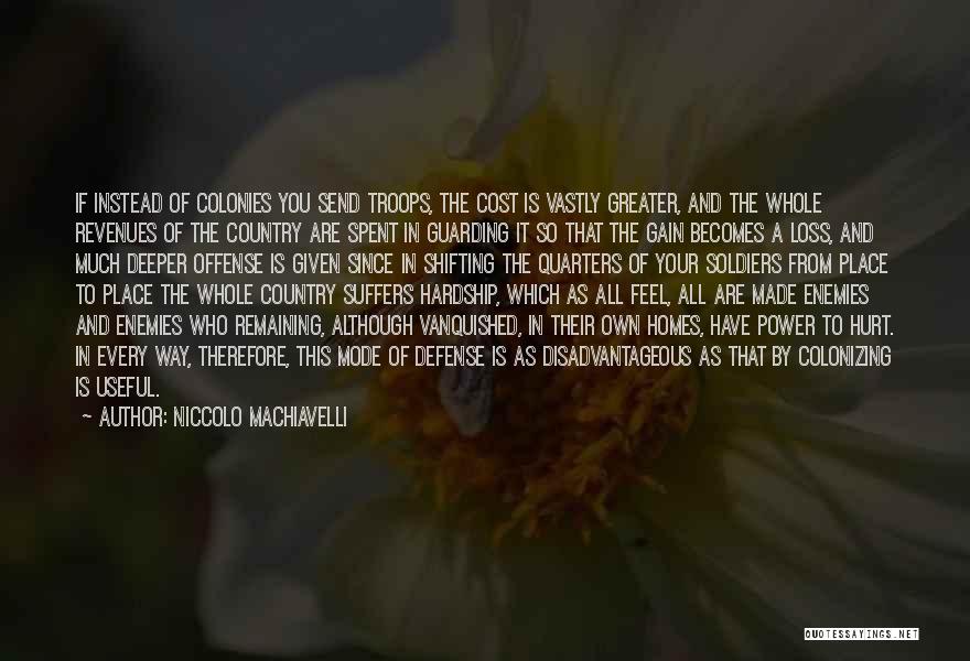 Niccolo Machiavelli Quotes: If Instead Of Colonies You Send Troops, The Cost Is Vastly Greater, And The Whole Revenues Of The Country Are