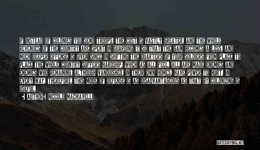Niccolo Machiavelli Quotes: If Instead Of Colonies You Send Troops, The Cost Is Vastly Greater, And The Whole Revenues Of The Country Are