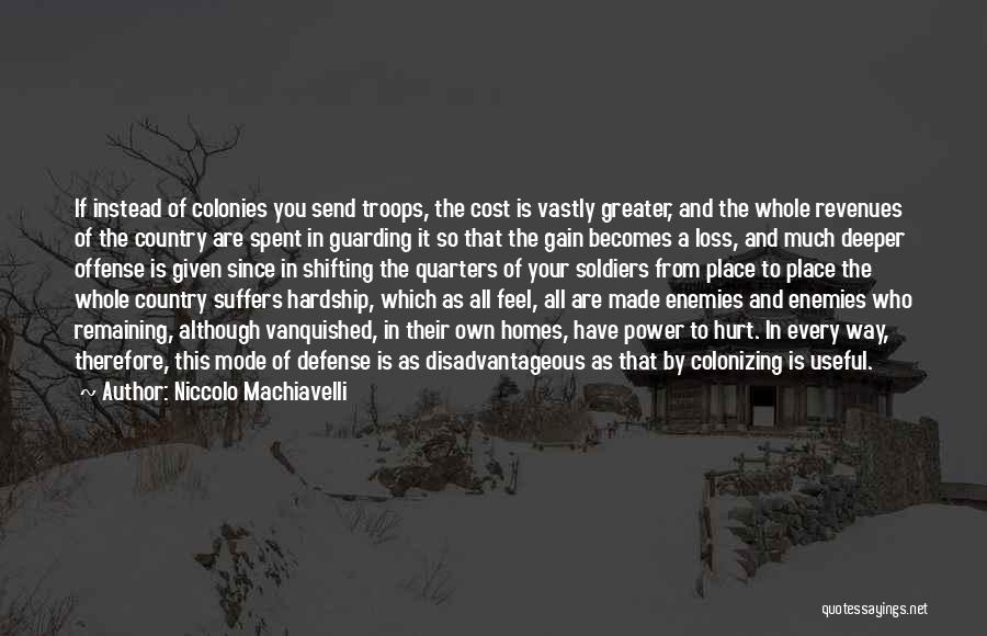 Niccolo Machiavelli Quotes: If Instead Of Colonies You Send Troops, The Cost Is Vastly Greater, And The Whole Revenues Of The Country Are