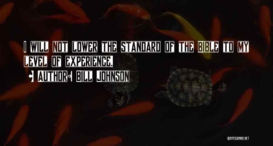 Bill Johnson Quotes: I Will Not Lower The Standard Of The Bible To My Level Of Experience.