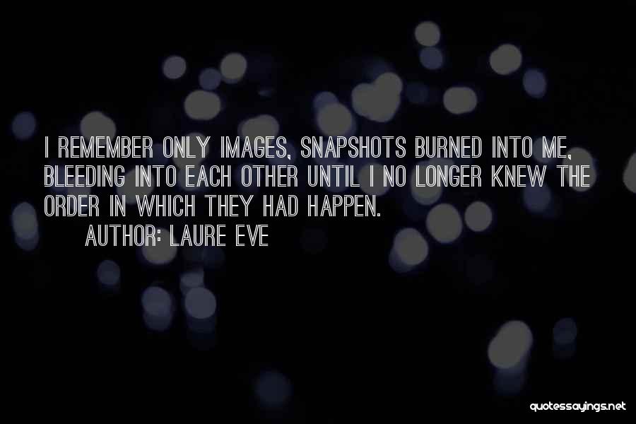 Laure Eve Quotes: I Remember Only Images, Snapshots Burned Into Me, Bleeding Into Each Other Until I No Longer Knew The Order In