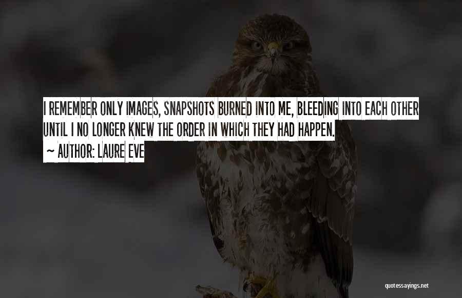 Laure Eve Quotes: I Remember Only Images, Snapshots Burned Into Me, Bleeding Into Each Other Until I No Longer Knew The Order In