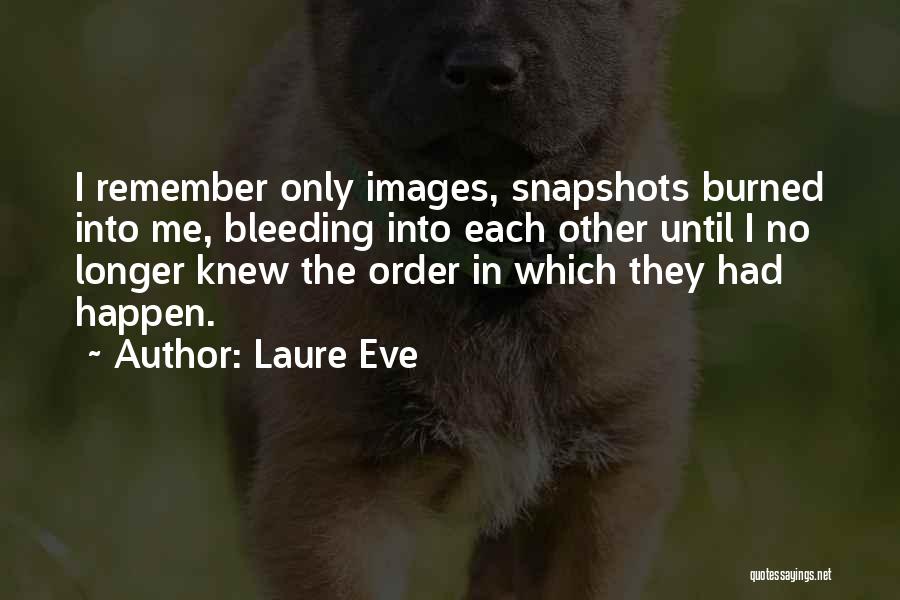 Laure Eve Quotes: I Remember Only Images, Snapshots Burned Into Me, Bleeding Into Each Other Until I No Longer Knew The Order In