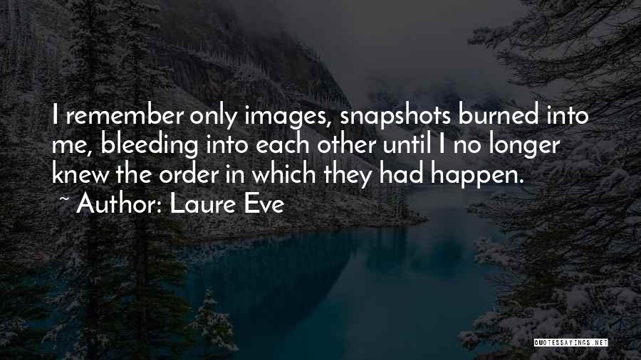 Laure Eve Quotes: I Remember Only Images, Snapshots Burned Into Me, Bleeding Into Each Other Until I No Longer Knew The Order In