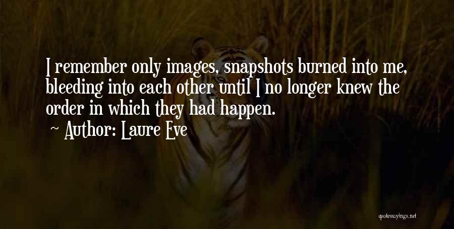 Laure Eve Quotes: I Remember Only Images, Snapshots Burned Into Me, Bleeding Into Each Other Until I No Longer Knew The Order In