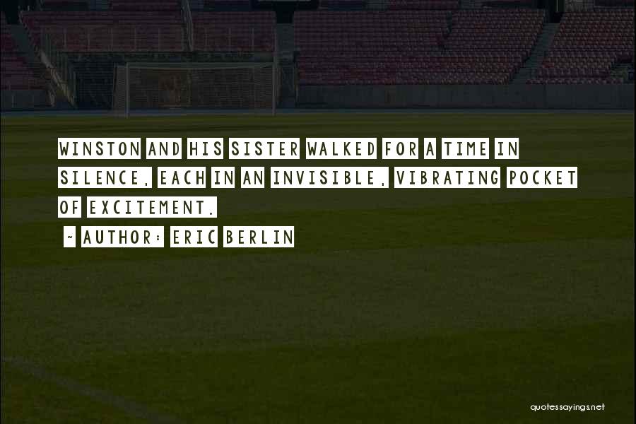 Eric Berlin Quotes: Winston And His Sister Walked For A Time In Silence, Each In An Invisible, Vibrating Pocket Of Excitement.