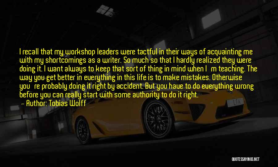 Tobias Wolff Quotes: I Recall That My Workshop Leaders Were Tactful In Their Ways Of Acquainting Me With My Shortcomings As A Writer.