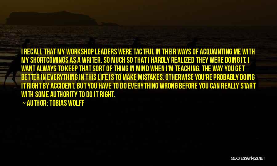 Tobias Wolff Quotes: I Recall That My Workshop Leaders Were Tactful In Their Ways Of Acquainting Me With My Shortcomings As A Writer.