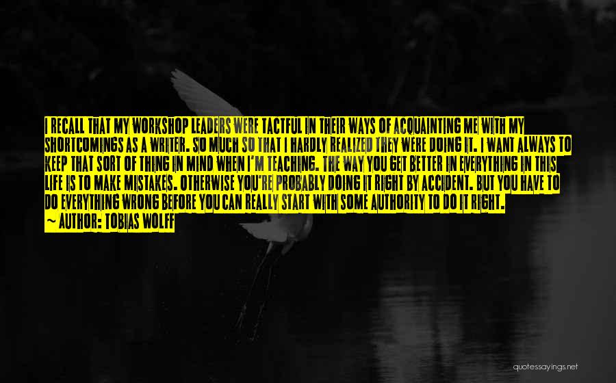 Tobias Wolff Quotes: I Recall That My Workshop Leaders Were Tactful In Their Ways Of Acquainting Me With My Shortcomings As A Writer.