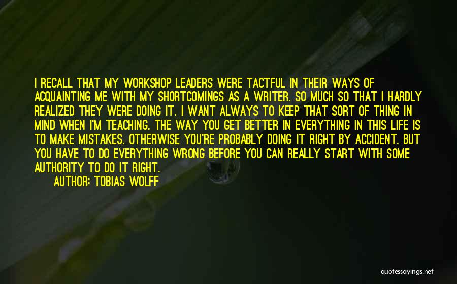 Tobias Wolff Quotes: I Recall That My Workshop Leaders Were Tactful In Their Ways Of Acquainting Me With My Shortcomings As A Writer.