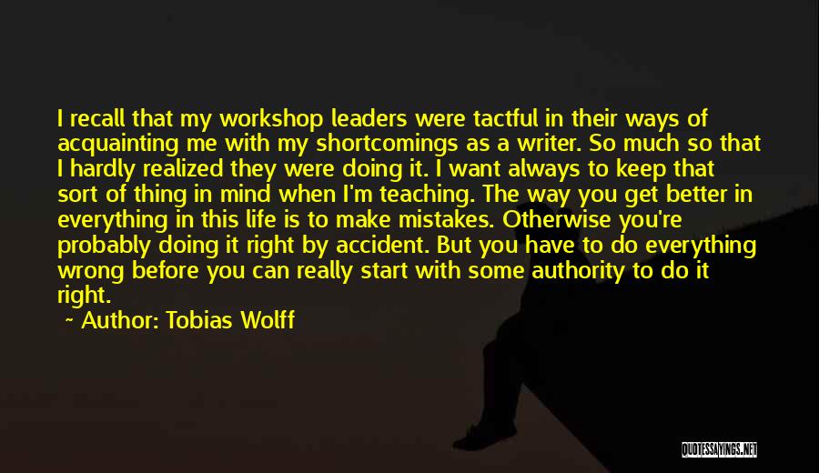Tobias Wolff Quotes: I Recall That My Workshop Leaders Were Tactful In Their Ways Of Acquainting Me With My Shortcomings As A Writer.