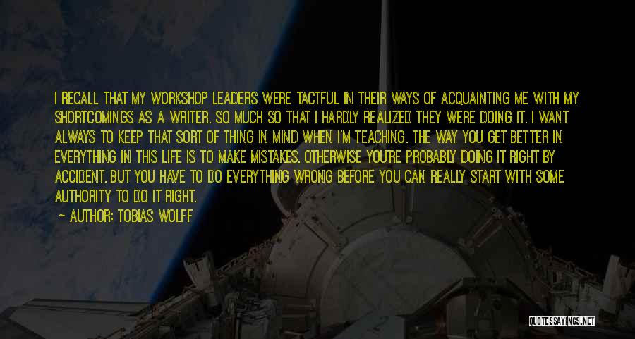 Tobias Wolff Quotes: I Recall That My Workshop Leaders Were Tactful In Their Ways Of Acquainting Me With My Shortcomings As A Writer.