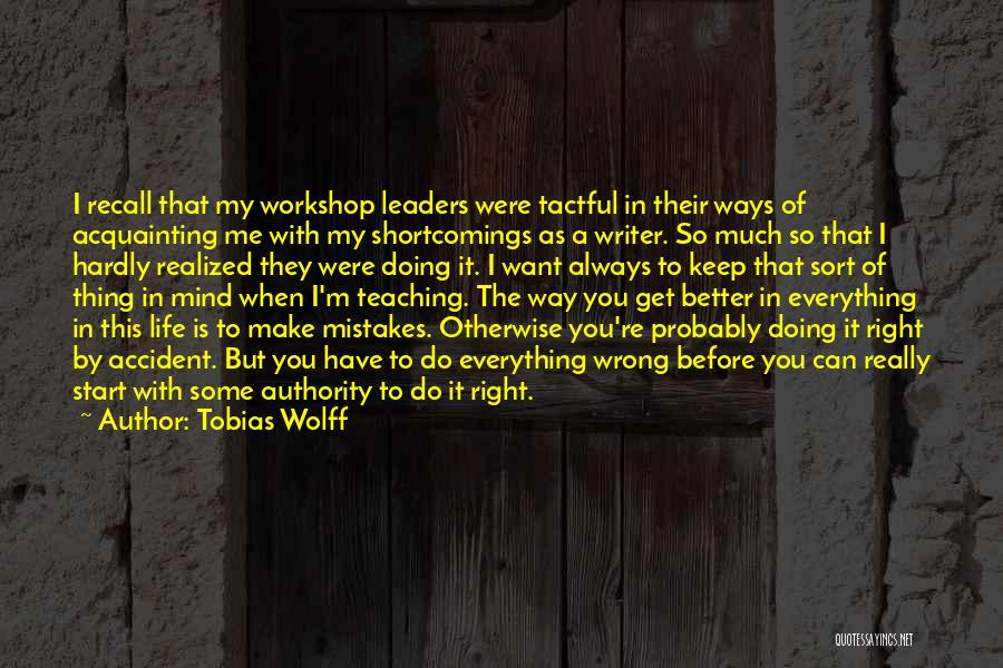Tobias Wolff Quotes: I Recall That My Workshop Leaders Were Tactful In Their Ways Of Acquainting Me With My Shortcomings As A Writer.