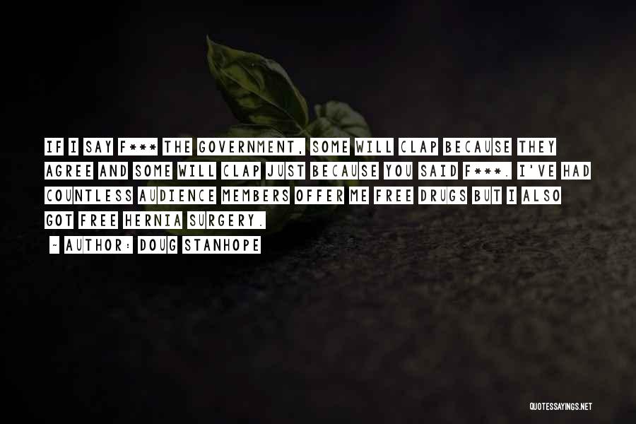 Doug Stanhope Quotes: If I Say F*** The Government, Some Will Clap Because They Agree And Some Will Clap Just Because You Said