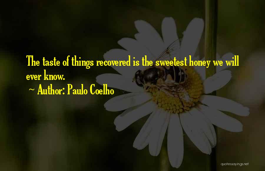 Paulo Coelho Quotes: The Taste Of Things Recovered Is The Sweetest Honey We Will Ever Know.