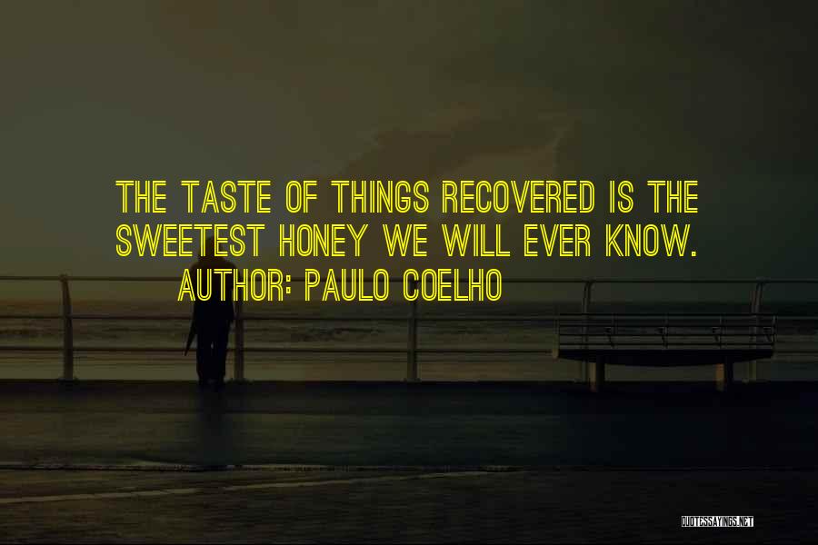 Paulo Coelho Quotes: The Taste Of Things Recovered Is The Sweetest Honey We Will Ever Know.